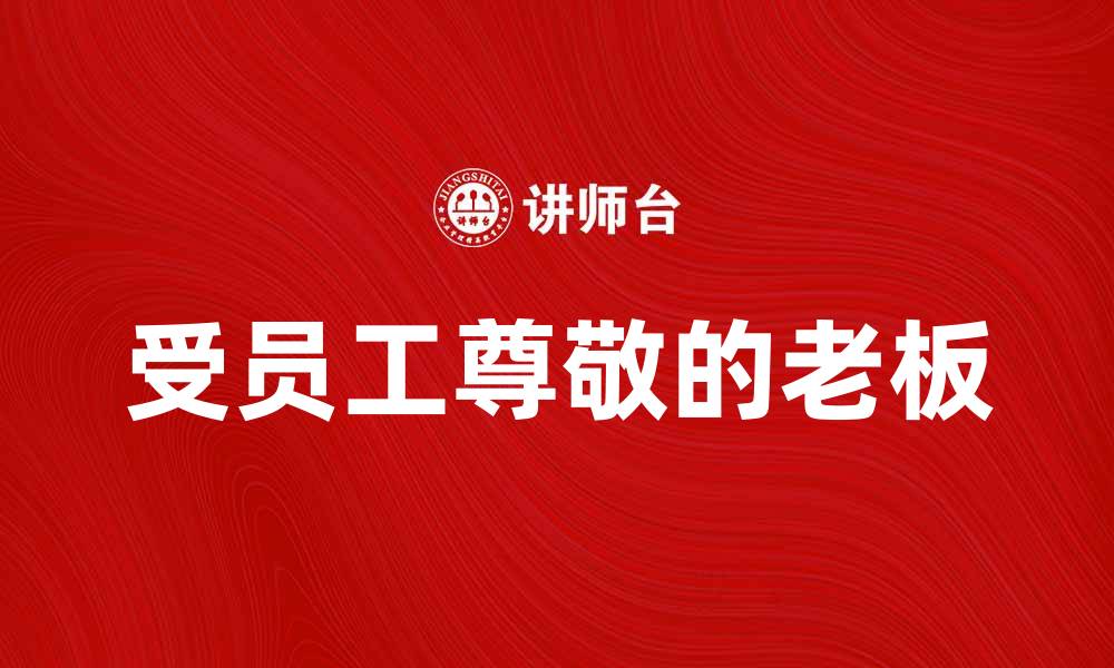 文章如何成为一位受员工尊敬的老板的缩略图