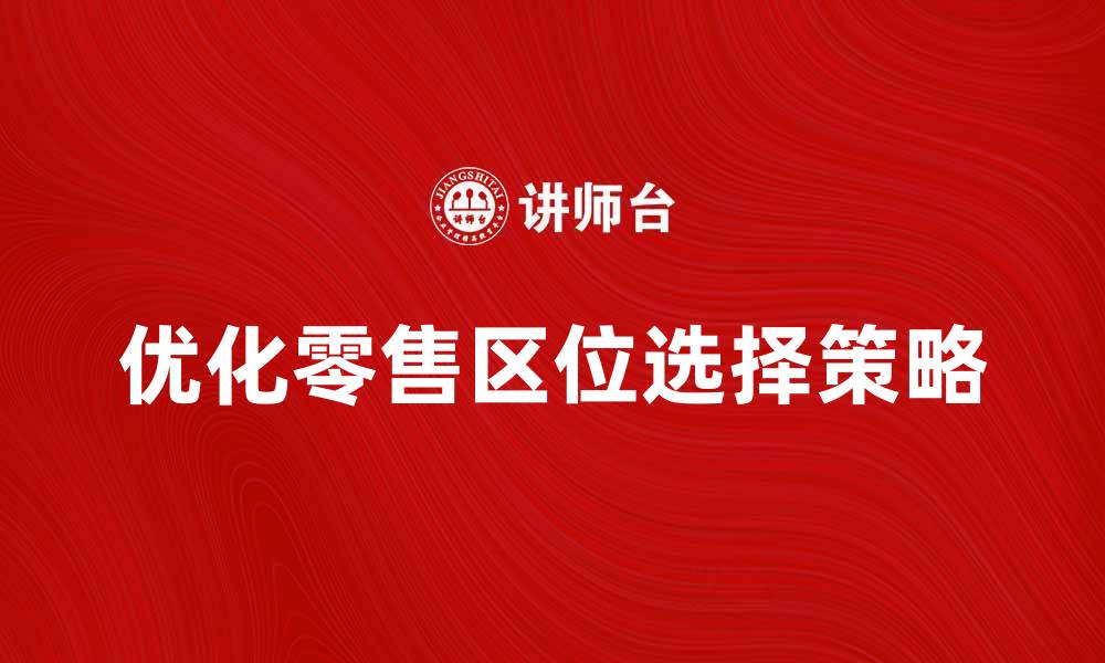 优化零售区位选择策略