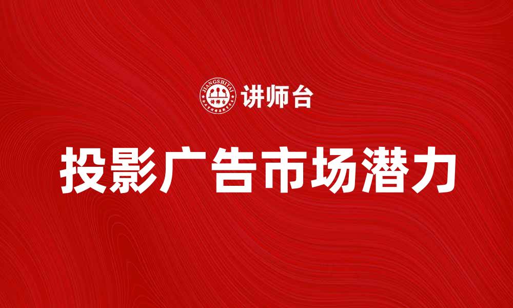 文章投影广告的未来趋势与市场潜力分析的缩略图