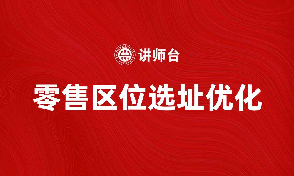 文章优化零售区位选址策略，提升销售业绩的关键分析的缩略图