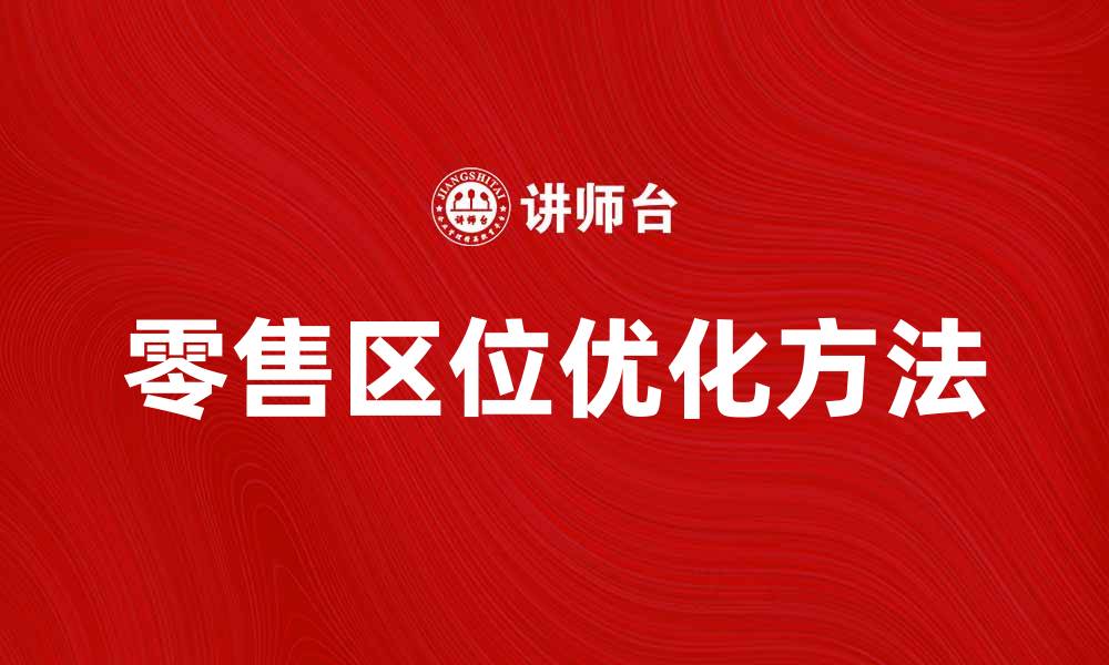 文章优化零售区位选择提升市场竞争力的方法的缩略图