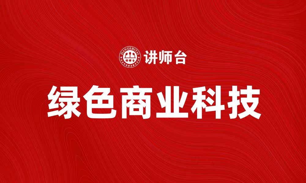 文章探索绿色商业科技的未来发展与创新趋势的缩略图