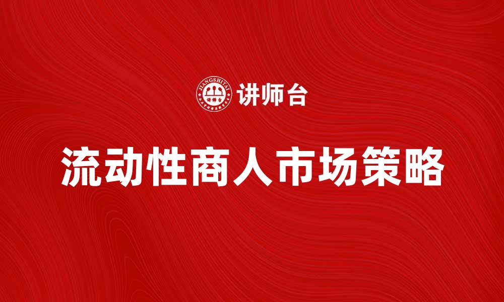 文章流动性商人的成功秘诀与市场策略解析的缩略图