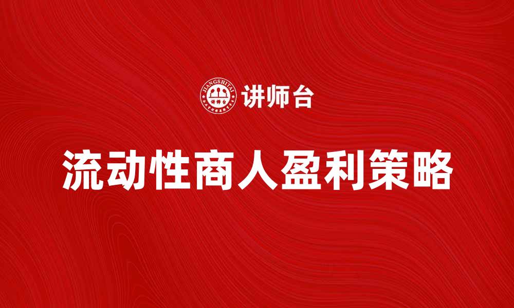 文章流动性商人如何在市场中创造盈利机会的缩略图