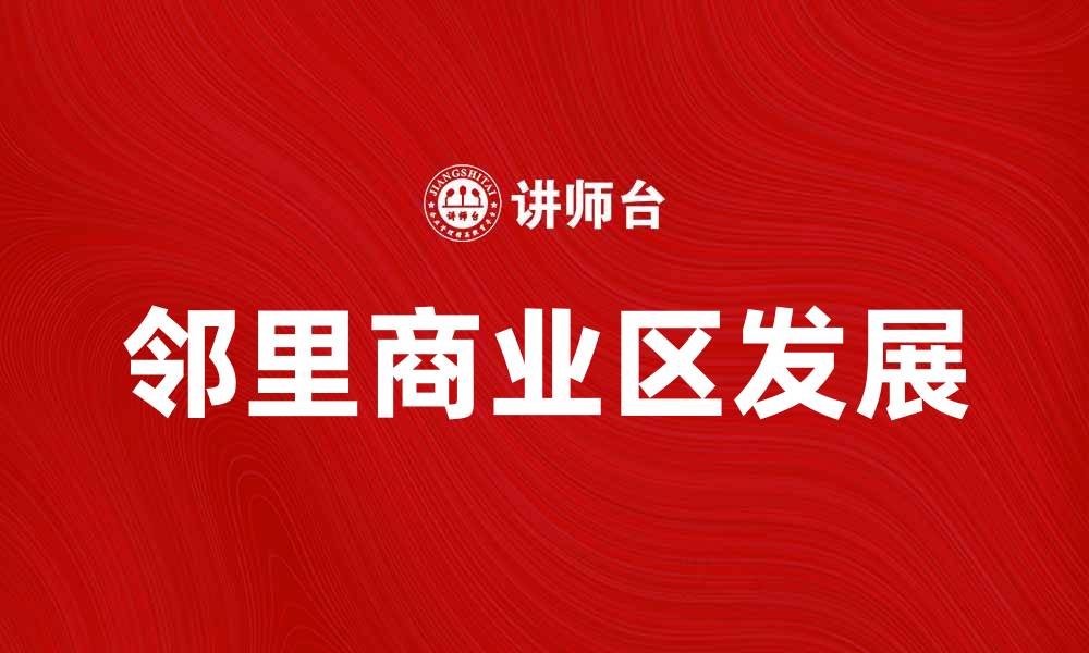 文章邻里商业区的发展与社区经济的未来的缩略图