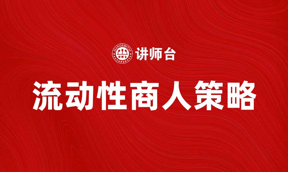 文章流动性商人：如何在市场中把握机会与风险的缩略图