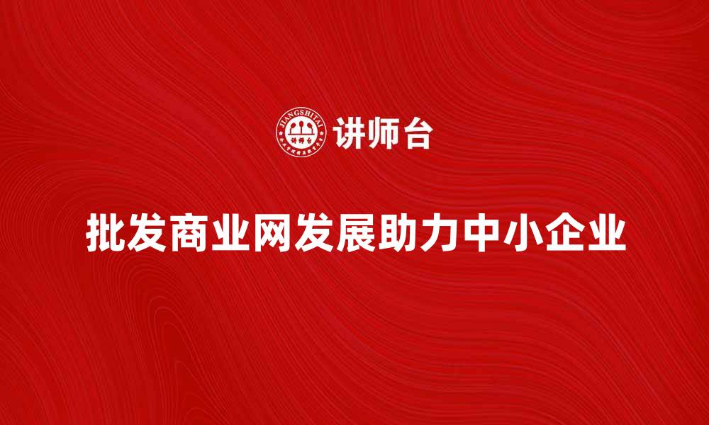 文章批发商业网助力中小企业快速发展的缩略图