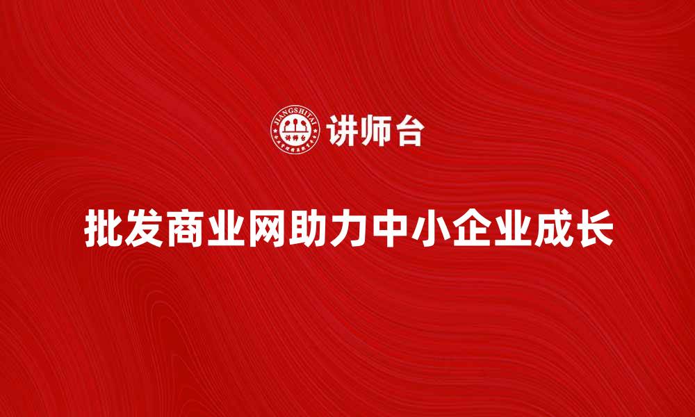 批发商业网助力中小企业成长
