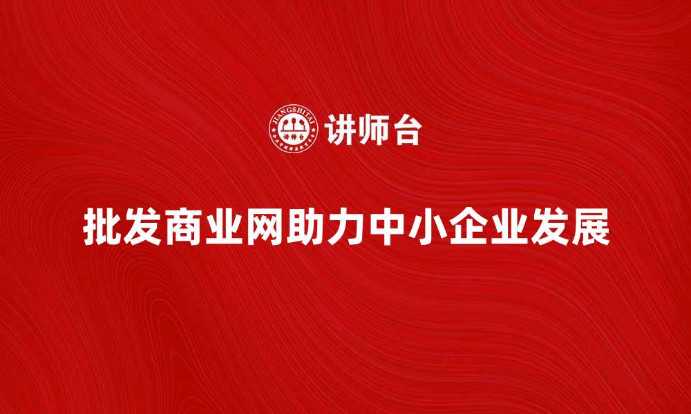 批发商业网助力中小企业发展