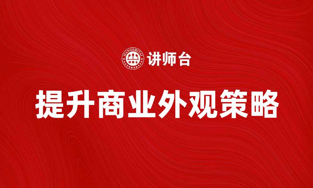 文章提升商业外观的五大关键策略与技巧的缩略图
