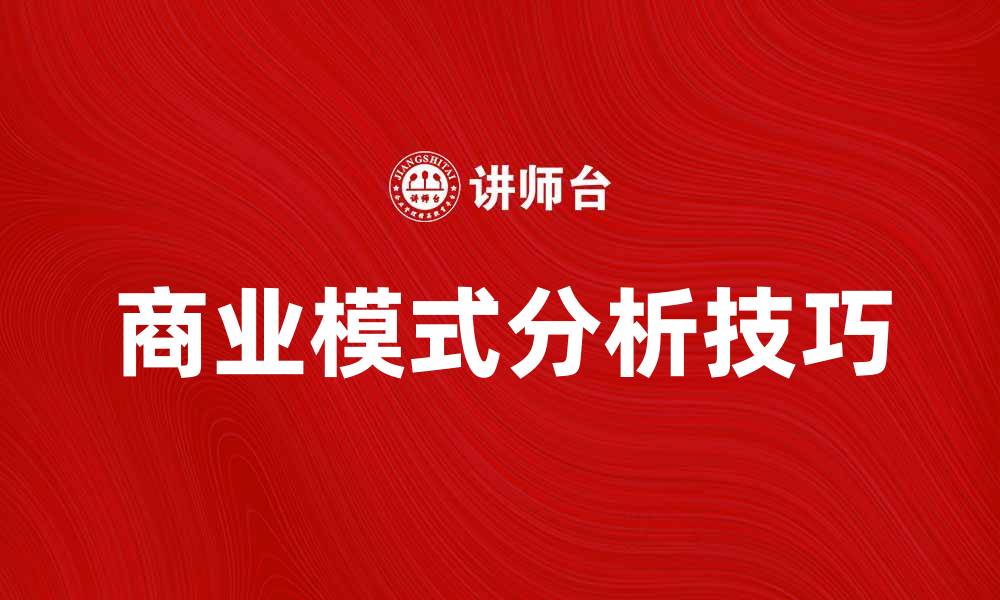 文章深入探讨商业模式分析的关键要素与实用技巧的缩略图
