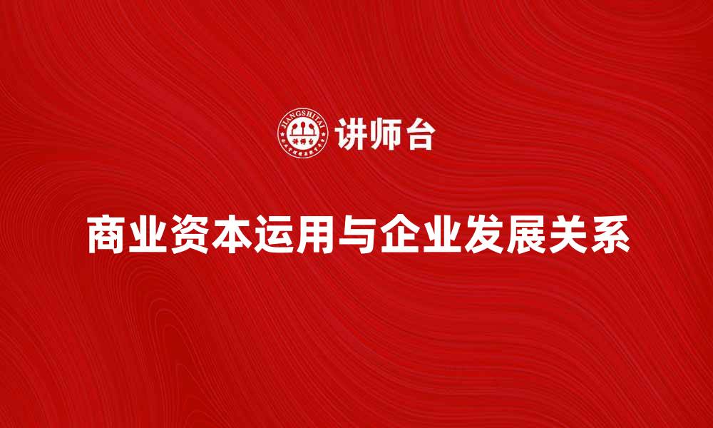 文章商业资本的运用与企业发展的关系分析的缩略图