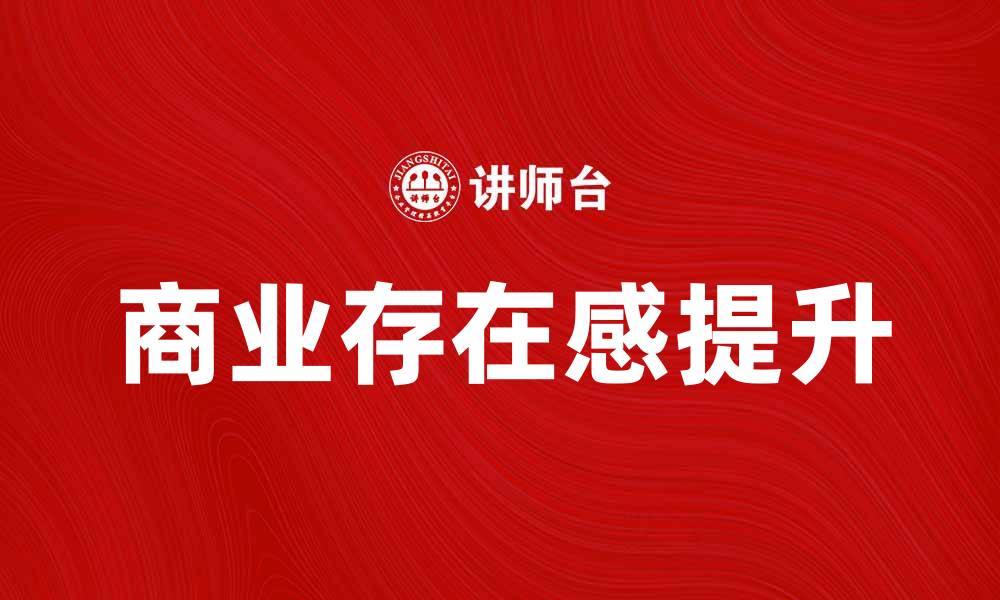 文章如何提升商业存在感，增强品牌竞争力的缩略图