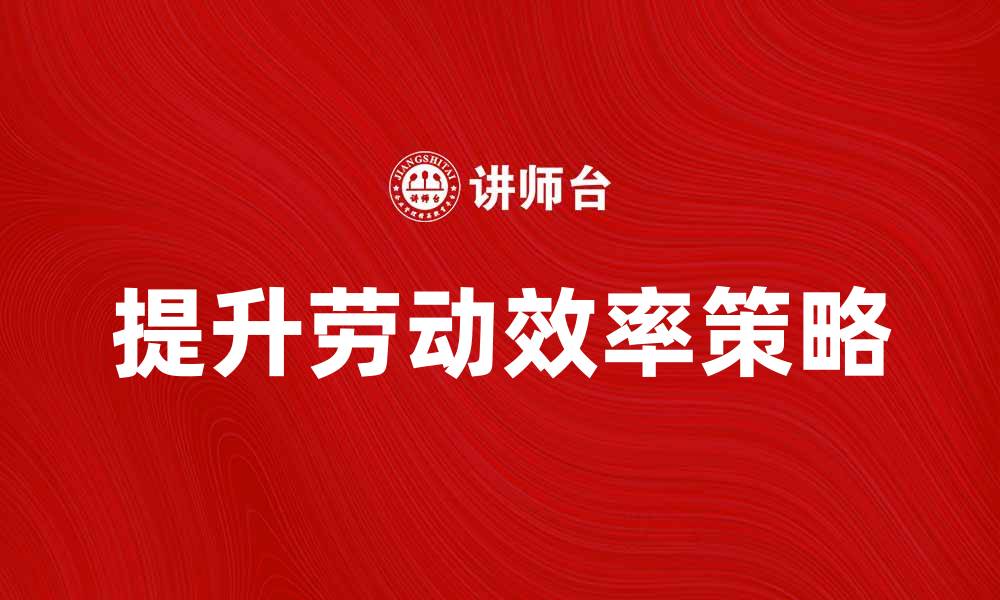 文章提升商业劳动效率的有效策略与方法的缩略图