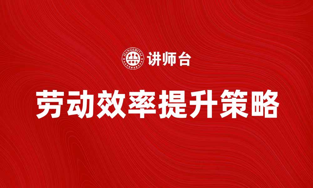 文章提升商业劳动效率的十大策略与技巧的缩略图