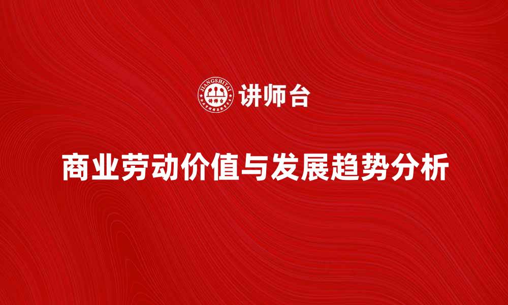 文章商业劳动的价值与未来发展趋势分析的缩略图