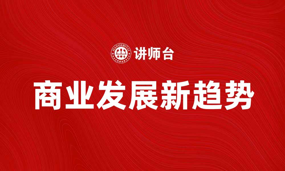 文章商业发展新趋势：如何把握未来机遇与挑战的缩略图