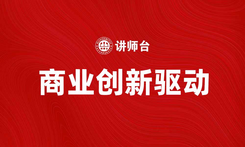 文章商业创新驱动未来发展的新趋势的缩略图