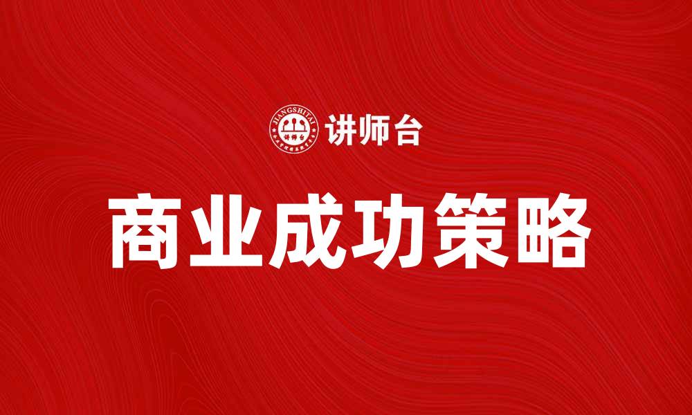 文章商业成功的关键策略与实践分享的缩略图