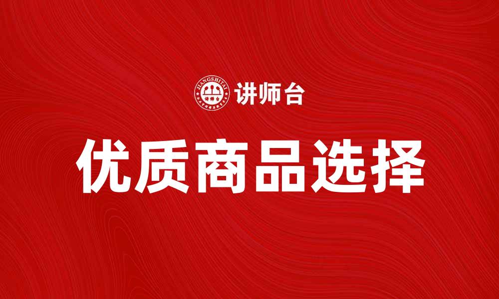 文章如何选择优质商品提升购物体验的缩略图