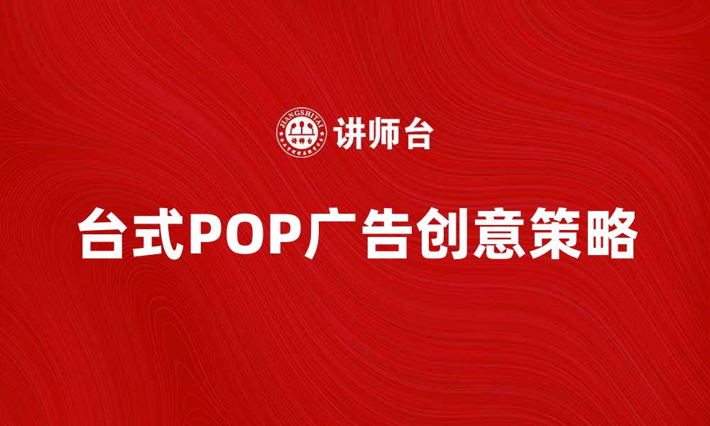文章提升品牌影响力的台式POP广告创意策略的缩略图