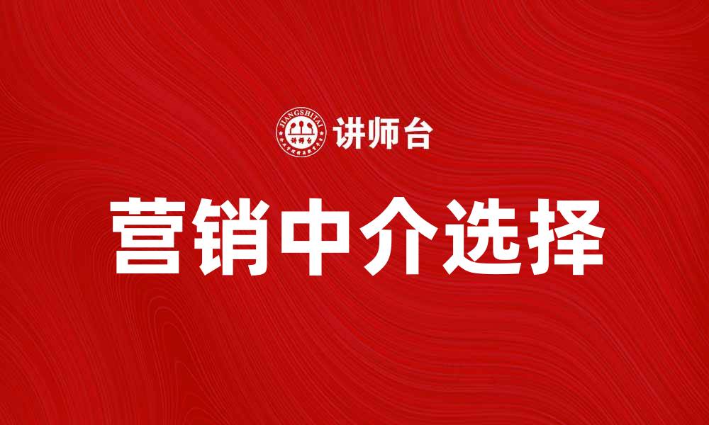 文章如何选择适合的营销中介提升品牌价值的缩略图