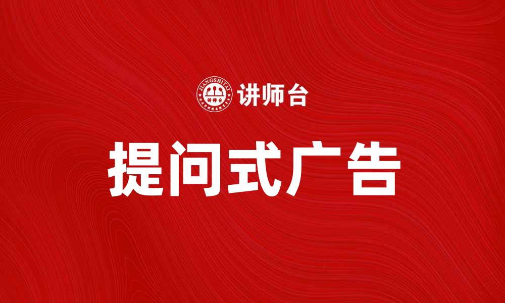 文章提问式广告的魅力：如何提升营销效果与用户互动的缩略图
