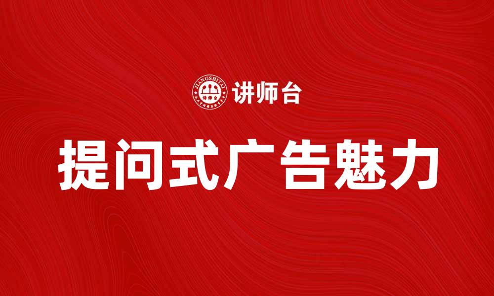 文章提问式广告的魅力与实用价值解析的缩略图