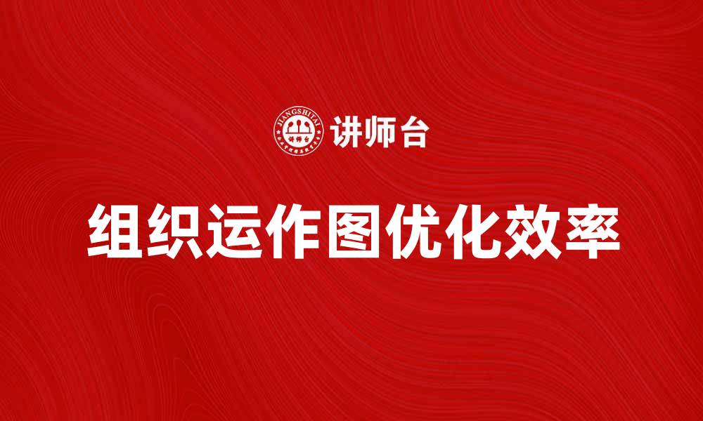 文章优化企业效率的组织运作图解析与应用的缩略图