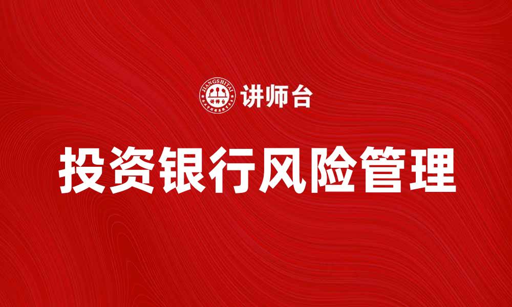 文章投资银行风险管理的重要性与应对策略分析的缩略图