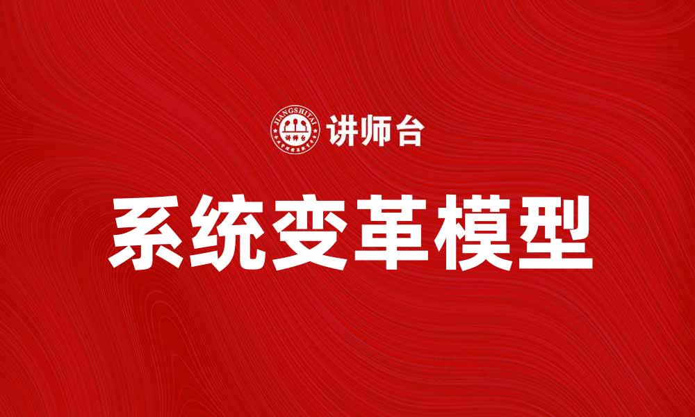 文章系统变革模型: 如何有效推动组织转型与发展的缩略图