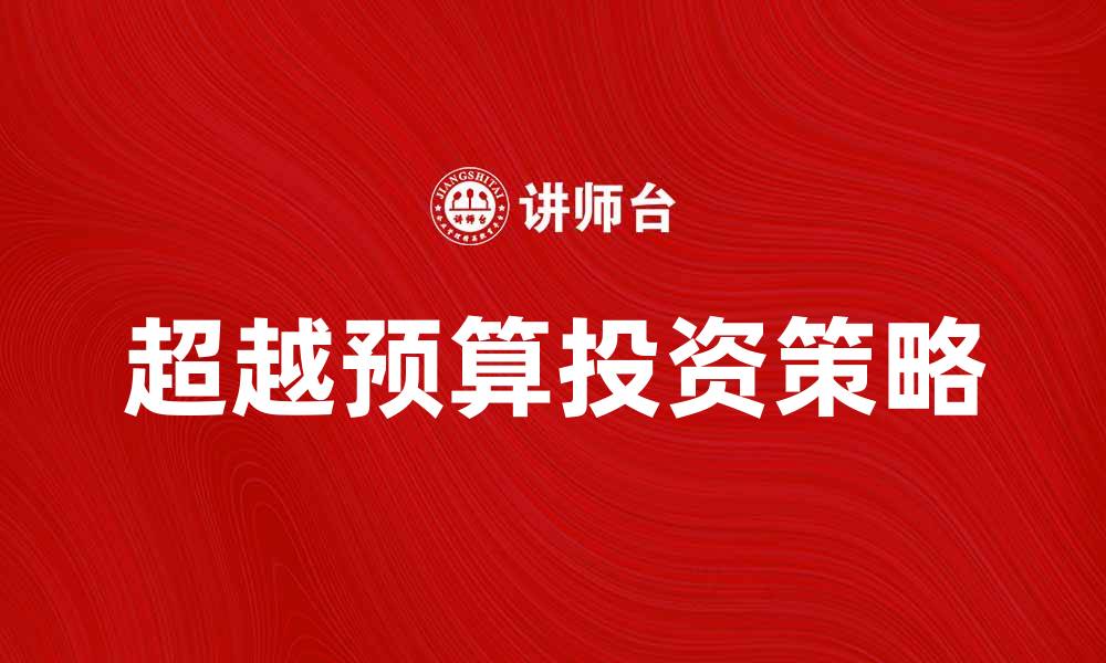 文章超越预算，打造高效投资策略的关键秘诀的缩略图