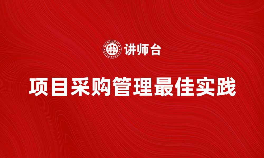 文章项目采购管理的最佳实践与技巧分享的缩略图