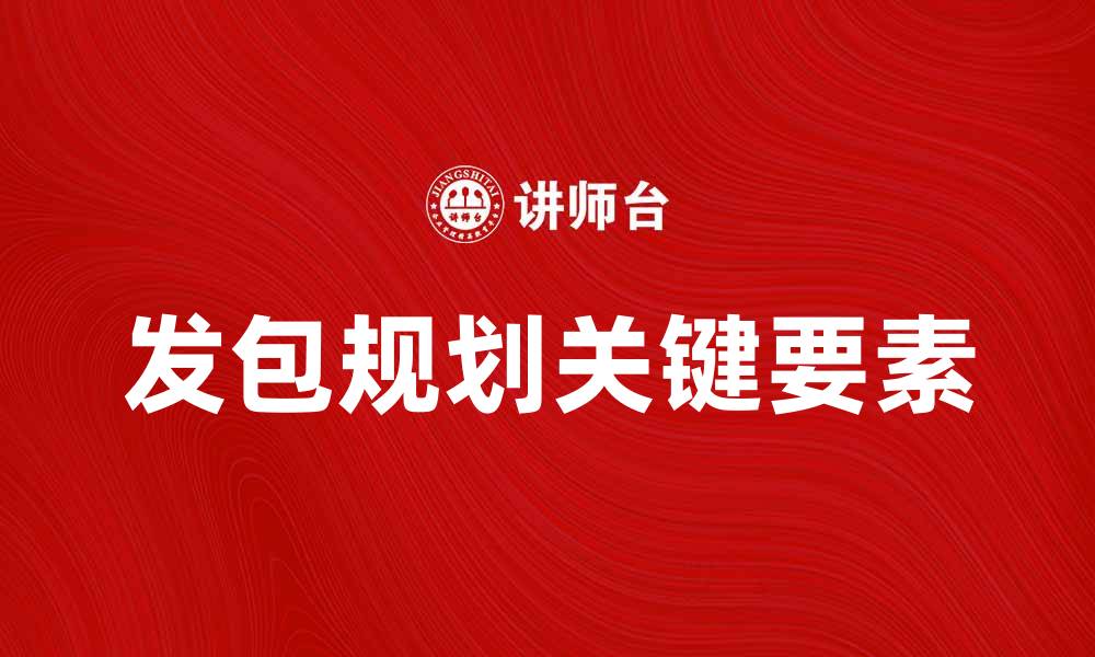文章发包规划的关键要素与实施策略解析的缩略图