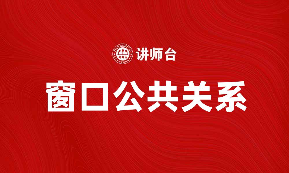 文章窗口公共关系在企业品牌建设中的重要性解析的缩略图