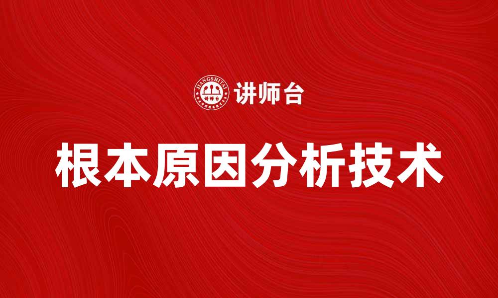 文章深入探讨根本原因分析技术与应用技巧的缩略图
