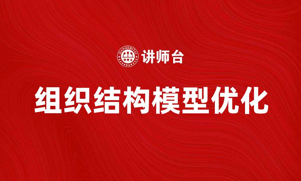 文章深入解析组织结构模型的构建与优化方式的缩略图