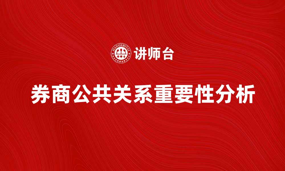 文章券商公共关系在金融市场中的重要性分析的缩略图