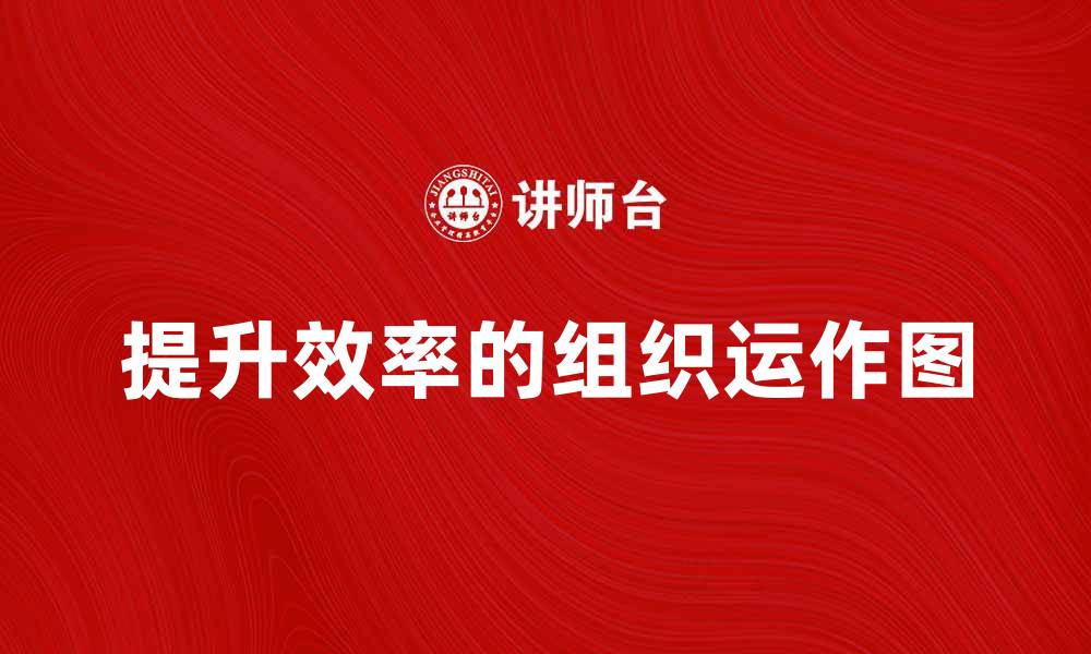 文章提升效率的组织运作图解析与应用技巧的缩略图