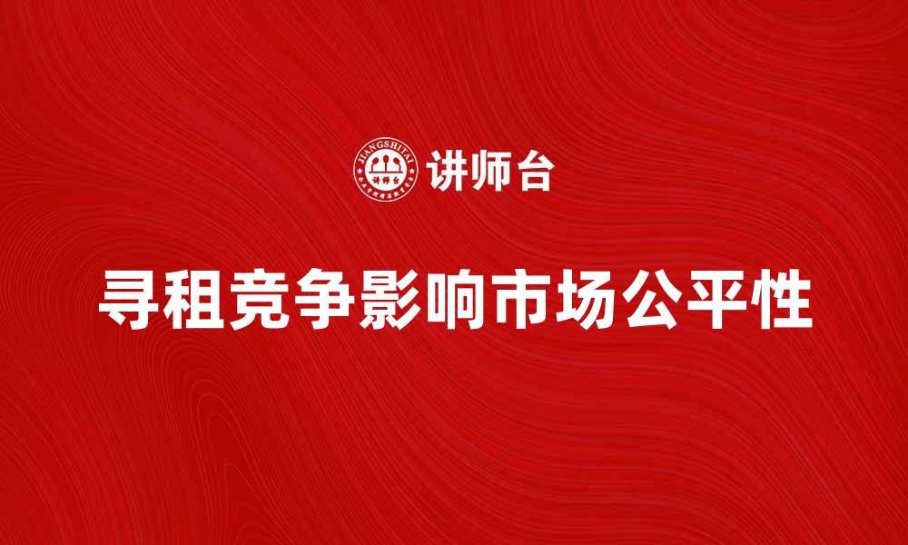 寻租竞争影响市场公平性