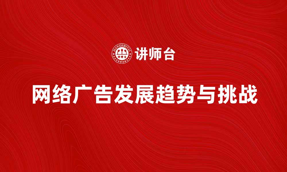 文章网络广告的未来发展趋势与挑战解析的缩略图