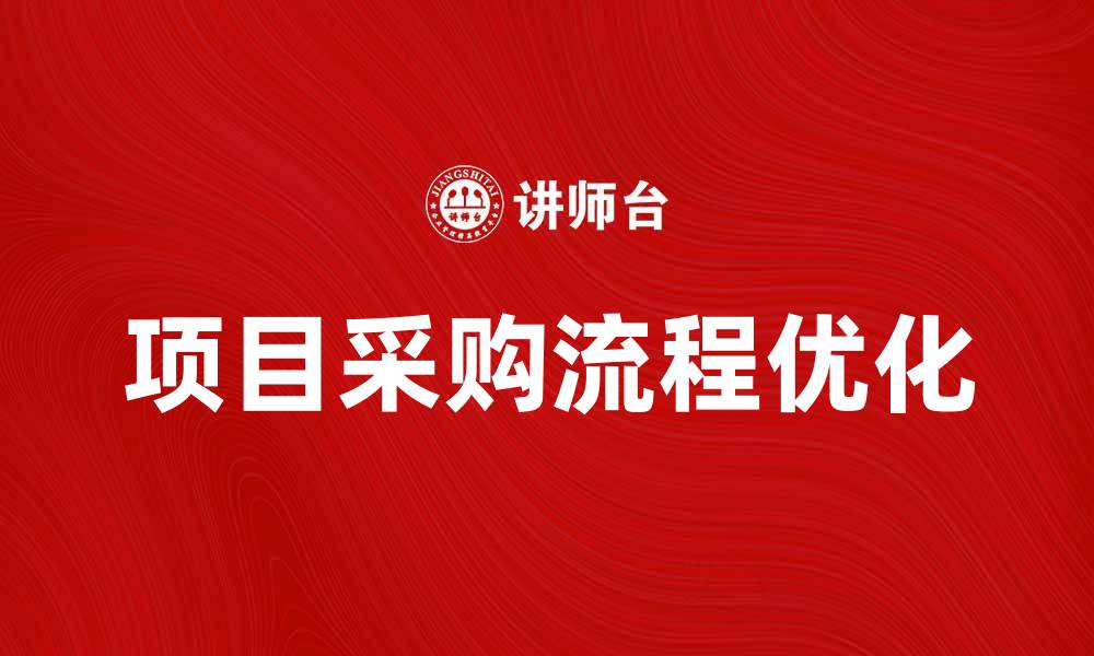 文章项目采购流程优化提升企业效率的关键策略的缩略图