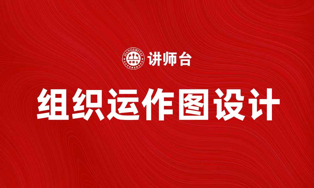 文章提升企业效率的组织运作图设计指南的缩略图