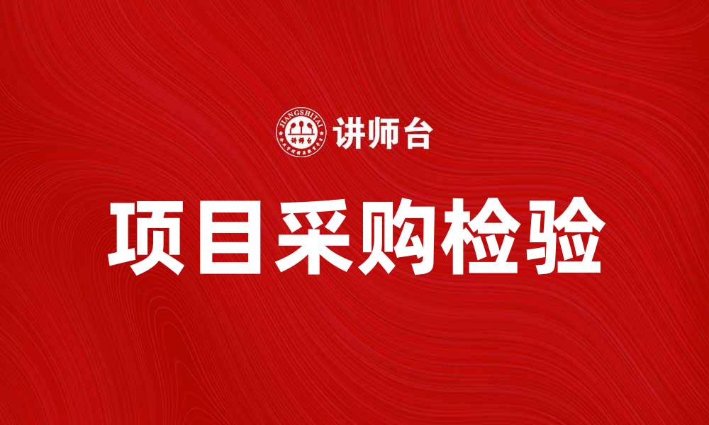 文章项目采购检验的重要性与实施策略解析的缩略图