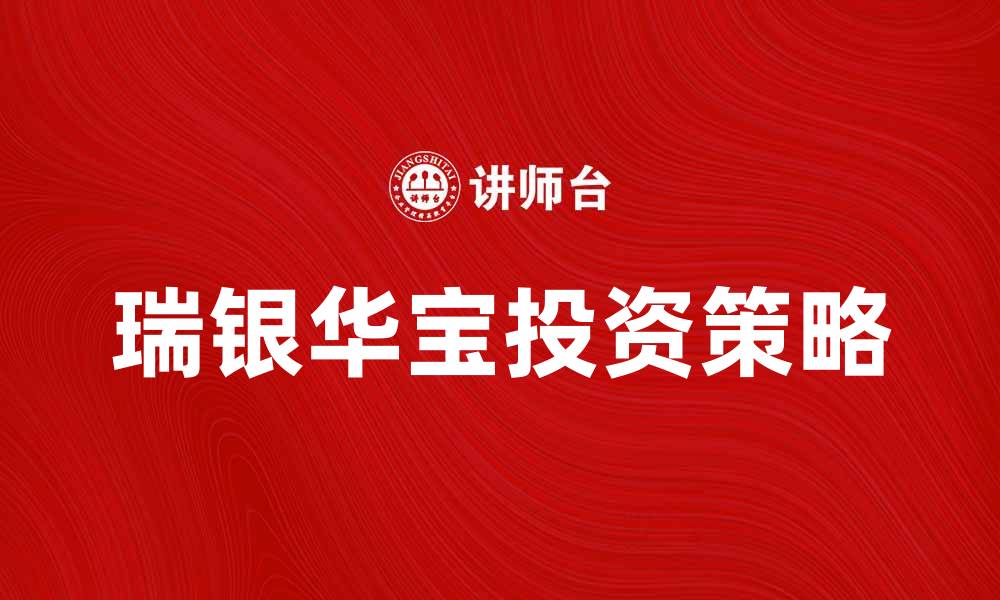 文章瑞银华宝投资策略分析与市场前景展望的缩略图
