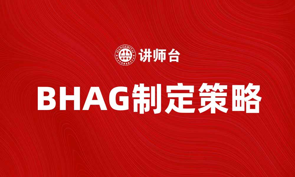 文章如何制定有效的BHAG以推动企业增长的缩略图