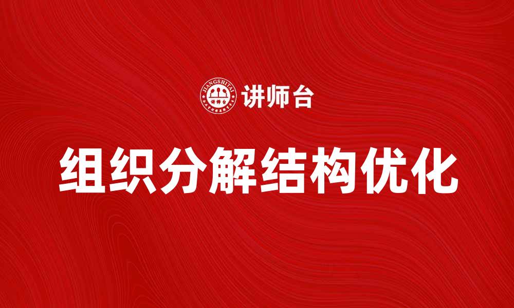 文章如何优化组织分解结构提升企业效率的缩略图
