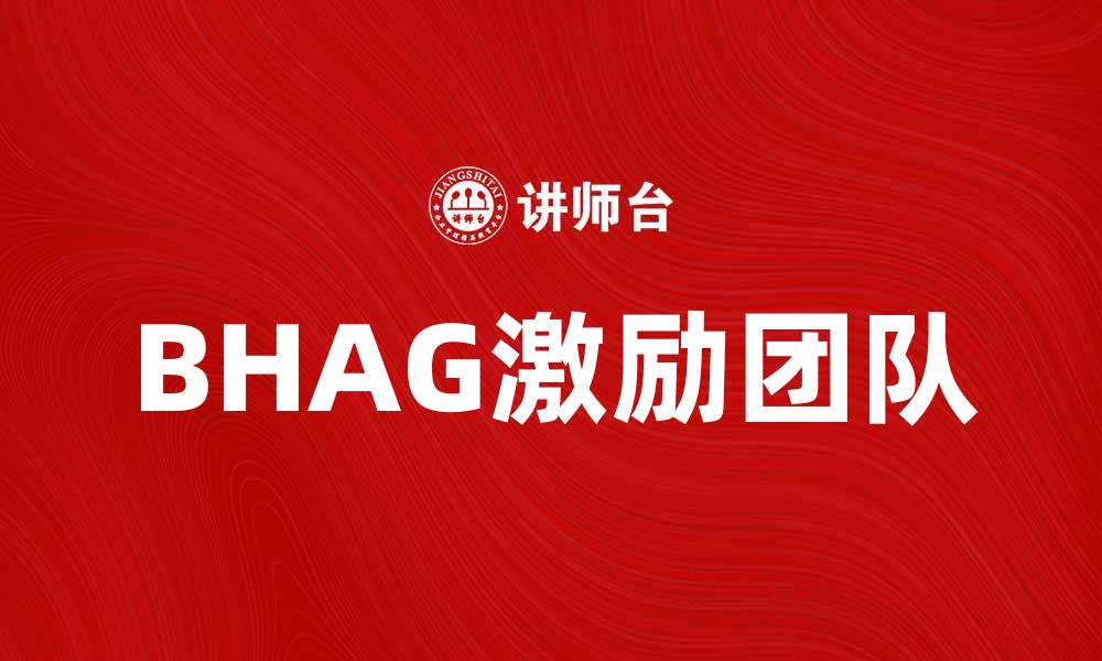 文章如何利用BHAG激励团队实现卓越目标的缩略图