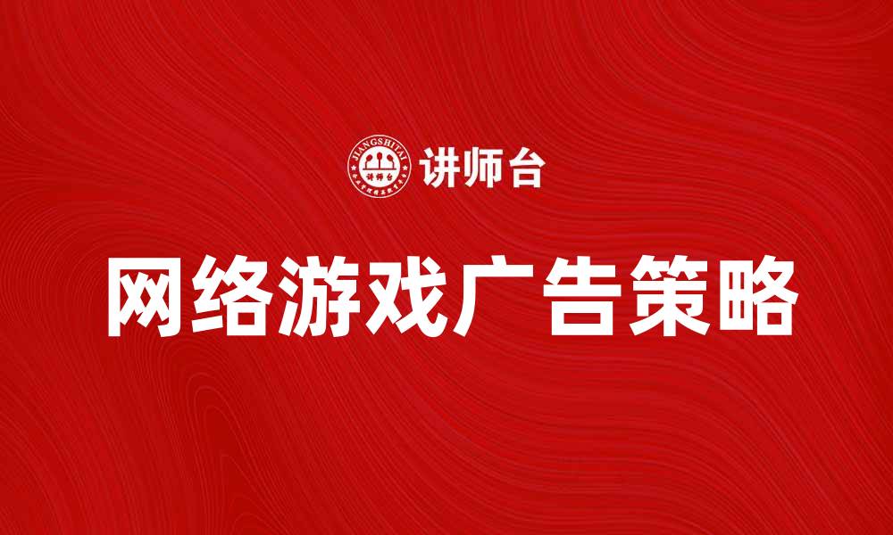 文章网络游戏广告的有效策略与市场分析的缩略图
