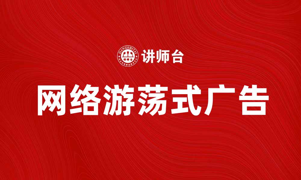 文章探索网络游荡式广告的未来趋势与挑战的缩略图